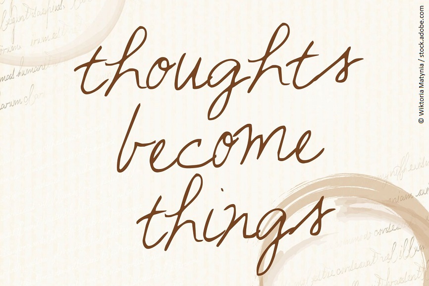 Thoughts become things. 